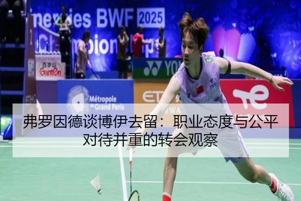 弗罗因德谈博伊去留：职业态度与公平对待并重的转会观察 | milanosports