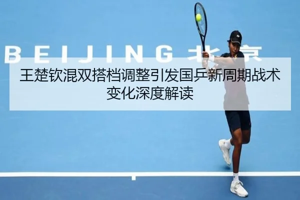 王楚钦混双搭档调整引发国乒新周期战术变化深度解读 | milanosports